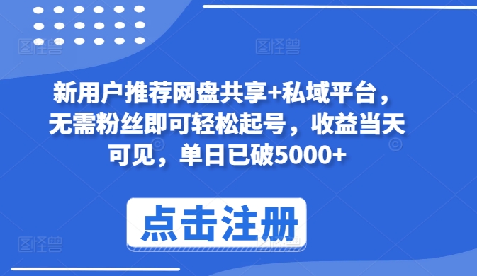 新用户推荐网盘共享+私域平台，无需粉丝即可轻松起号，收益当天可见，单日已破5000+-117资源网