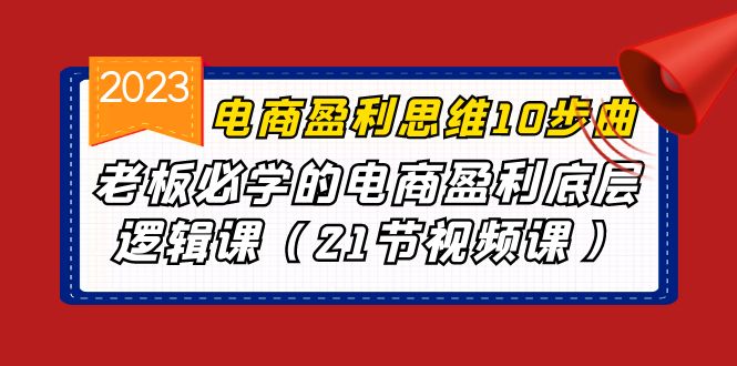 电商盈利-思维10步曲，老板必学的电商盈利底层逻辑课（21节视频课）-117资源网