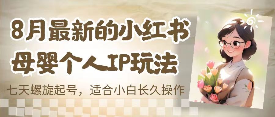 8月最新的小红书母婴个人IP玩法，七天螺旋起号 小白长久操作(附带全部教程)-117资源网