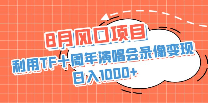 8月风口项目，利用TF十周年演唱会录像变现，日入1000+，简单无脑操作-117资源网