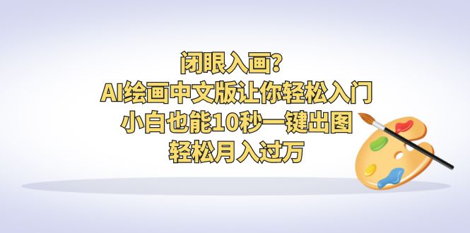 闭眼入画？AI绘画中文版让你轻松入门！小白也能10秒一键出图，轻松月入过万-117资源网