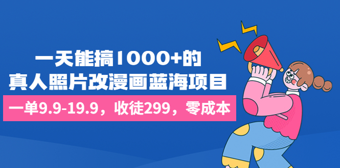 一天能搞1000+的，真人照片改漫画蓝海项目，一单9.9-19.9，收徒299，零成本-117资源网