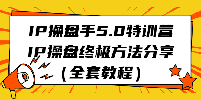 IP操盘手5.0特训营，IP操盘终极方法分享（全套教程）-117资源网