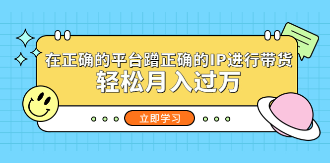 在正确的平台蹭正确的IP进行带货，轻松月入过万-117资源网