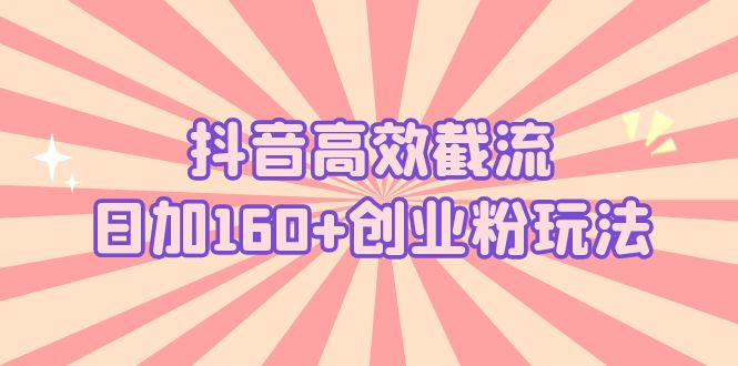 抖音高效截流日加160+创业粉玩法：详细操作实战演示！-117资源网