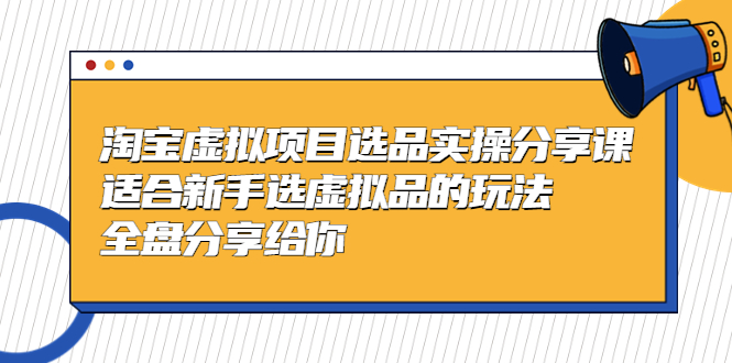 黄岛主-淘宝虚拟项目选品实操分享课，适合新手选虚拟品的玩法 全盘分享给你-117资源网