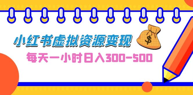 0成本副业项目，每天一小时日入300-500，小红书虚拟资源变现（教程+素材）-117资源网