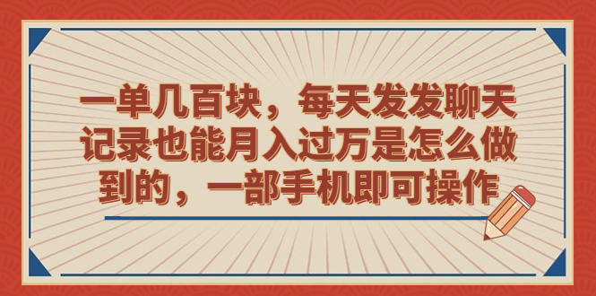 一单几百块，每天发发聊天记录也能月入过万是怎么做到的，一部手机即可操作-117资源网