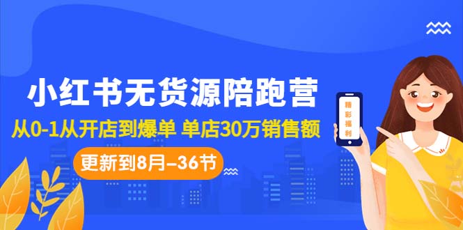 小红书无货源陪跑营：从0-1从开店到爆单 单店30万销售额（更至8月-36节课）-117资源网