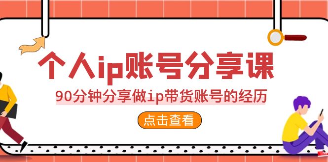 2023个人ip账号分享课，90分钟分享做ip带货账号的经历-117资源网