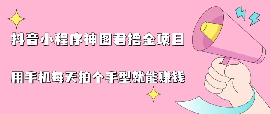 抖音小程序神图君撸金项目，用手机每天拍个手型挂载一下小程序就能赚钱-117资源网