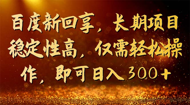 百度新回享，长期项目稳定性高，仅需轻松操作，即可日入300+-117资源网