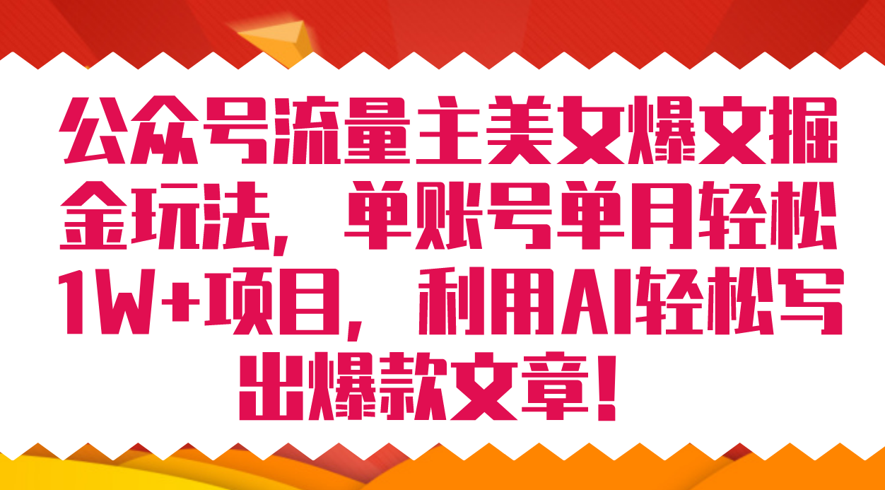 公众号流量主美女爆文掘金玩法 单账号单月轻松8000+利用AI轻松写出爆款文章-117资源网