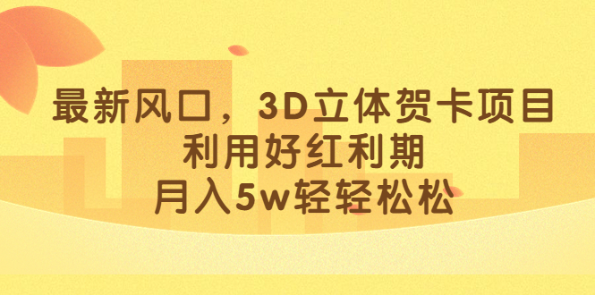 最新风口，3D立体贺卡项目，利用好红利期，月入5w轻轻松松-117资源网