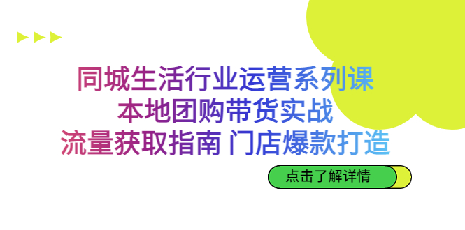 同城生活行业运营系列课：本地团购带货实战，流量获取指南 门店爆款打造-117资源网