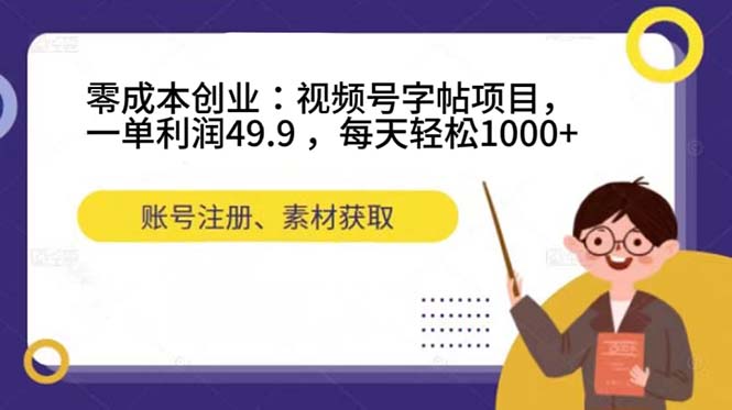 零成本创业：视频号字帖项目，一单利润49.9 ，每天轻松1000+-117资源网