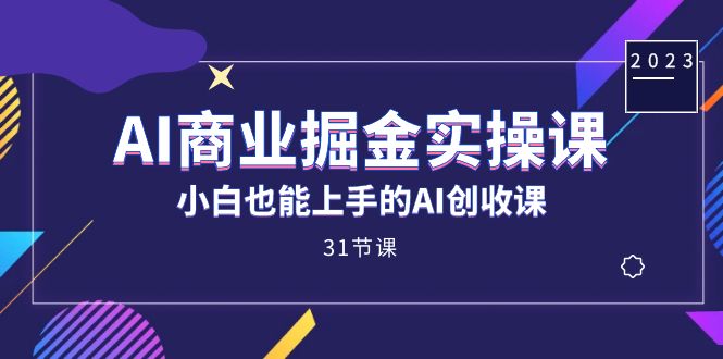 AI商业掘金实操课，小白也能上手的AI创收课（31课）-117资源网