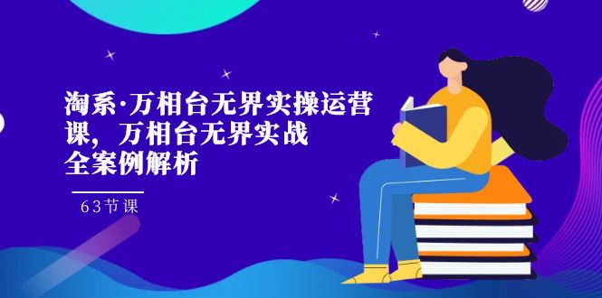 淘系·万相台无界实操运营课，万相台·无界实战全案例解析（63节课）-117资源网