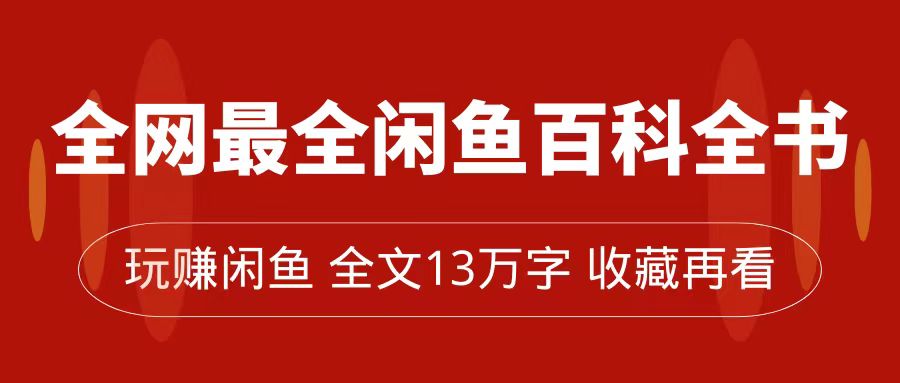 全网最全闲鱼百科全书，全文13万字左右，带你玩赚闲鱼卖货，从0到月入过万-117资源网