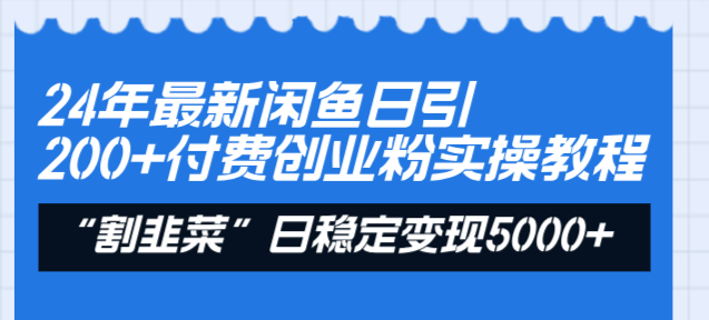 24年最新闲鱼日引200+付费创业粉，割韭菜每天5000+收益实操教程！-117资源网