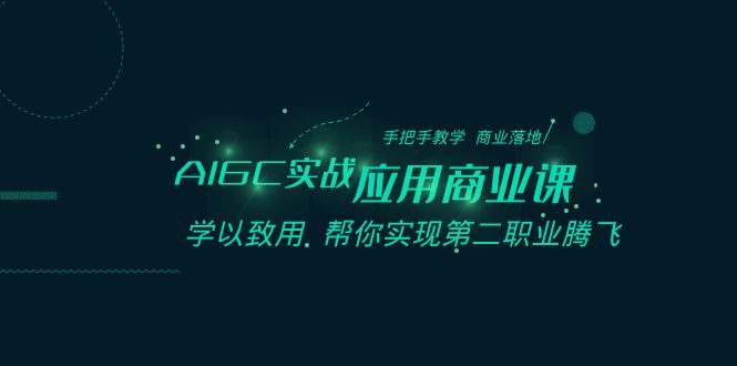 AIGC-实战应用商业课：手把手教学 商业落地 学以致用 帮你实现第二职业腾飞-117资源网