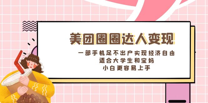 美团圈圈达人变现，一部手机足不出户实现经济自由。适合大学生和宝妈-117资源网