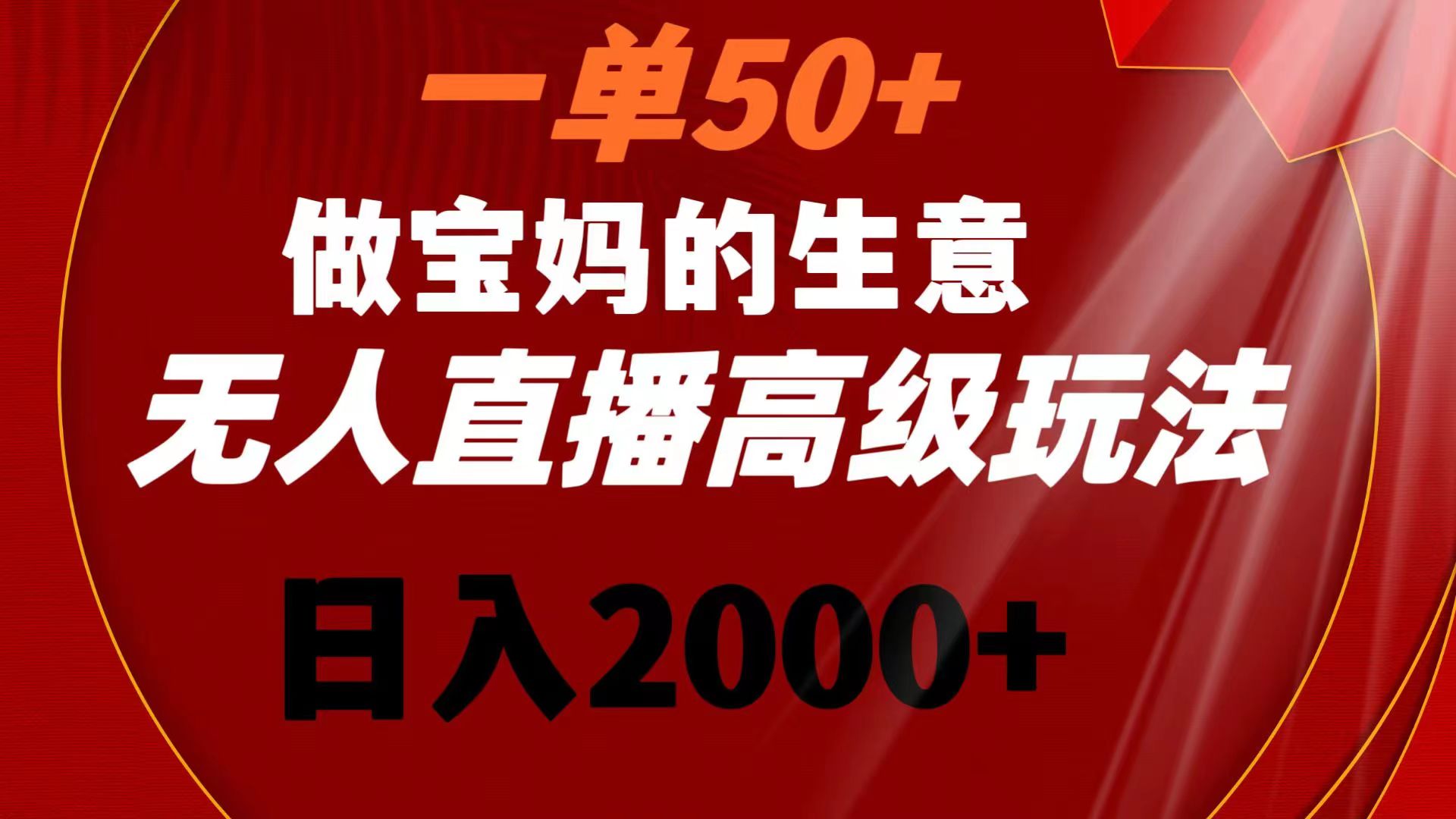 一单50+做宝妈的生意 无人直播高级玩法 日入2000+-117资源网