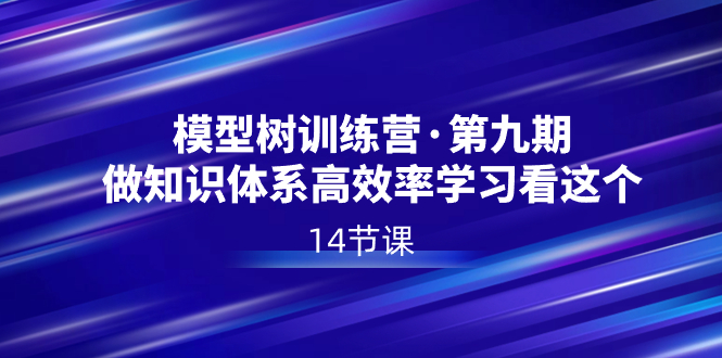 模型树特训营·第九期，做知识体系高效率学习看这个（14节课）-117资源网