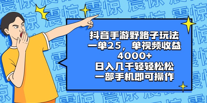 抖音手游野路子玩法，一单25，单视频收益4000+，日入几千轻轻松松，一部…-117资源网