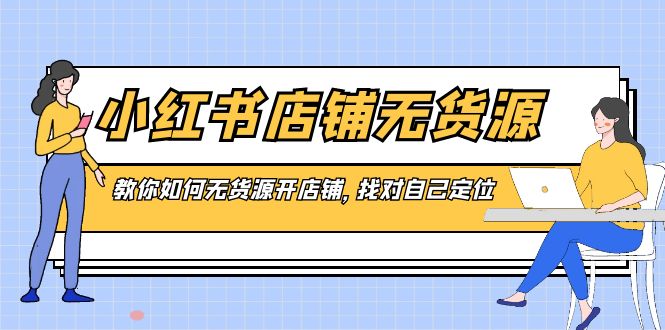 小红书店铺-无货源，教你如何无货源开店铺，找对自己定位-117资源网