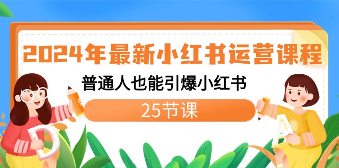 2024年最新小红书运营课程：普通人也能引爆小红书（25节课）-117资源网