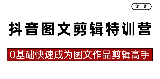 抖音图文剪辑特训营第一期，0基础快速成为图文作品剪辑高手（23节课）-117资源网