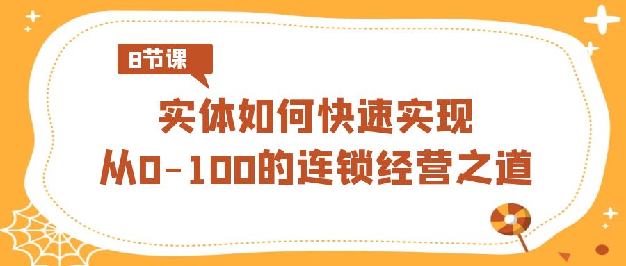 实体·如何快速实现从0-100的连锁经营之道（8节视频课）-117资源网