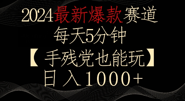 2024最新爆款赛道，每天5分钟，手残党也能玩，轻松日入1000+-117资源网