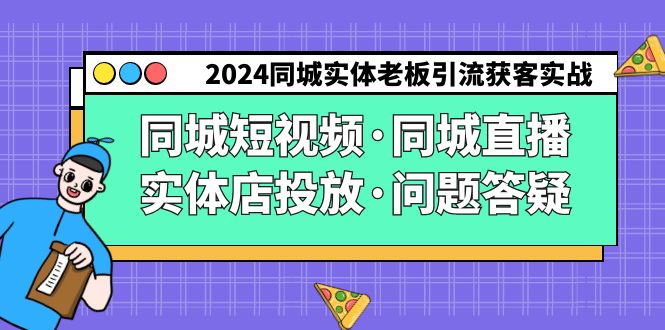 2024同城实体老板引流获客实操同城短视频·同城直播·实体店投放·问题答疑-117资源网