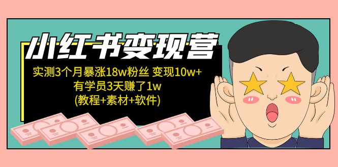 小红书变现营：实测3个月涨18w粉丝 变现10w+有学员3天赚1w(教程+素材+软件)-117资源网