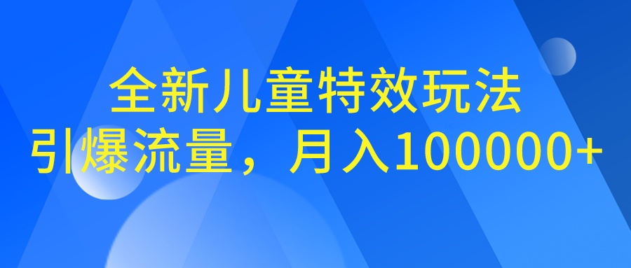 全新儿童特效玩法，引爆流量，月入100000+-117资源网