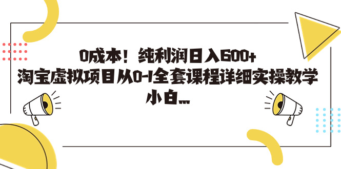 0成本！纯利润日入600+，淘宝虚拟项目从0-1全套课程详细实操教学，小白…-117资源网