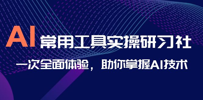 AI-常用工具实操研习社，一次全面体验，助你掌握AI技术-117资源网