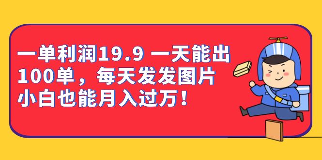 一单利润19.9 一天能出100单，每天发发图片 小白也能月入过万（教程+资料）-117资源网