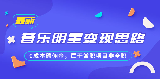 某公众号付费文章《音乐明星变现思路，0成本薅佣金，属于兼职项目非全职》-117资源网