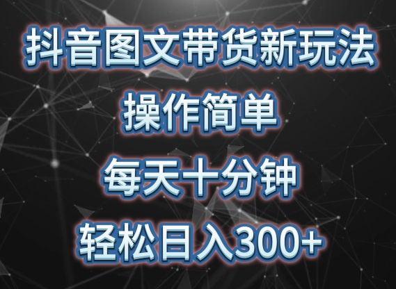 抖音图文带货新玩法， 操作简单，每天十分钟，轻松日入300+，可矩阵操作-117资源网