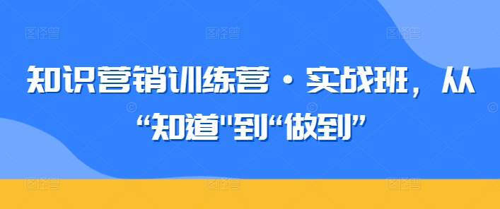 知识营销训练营·实战班，从“知道”到“做到”-117资源网