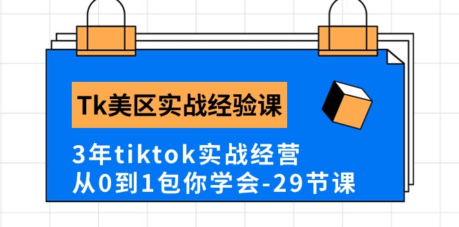 Tk美区实战经验课程分享，3年tiktok实战经营，从0到1包你学会（29节课）-117资源网