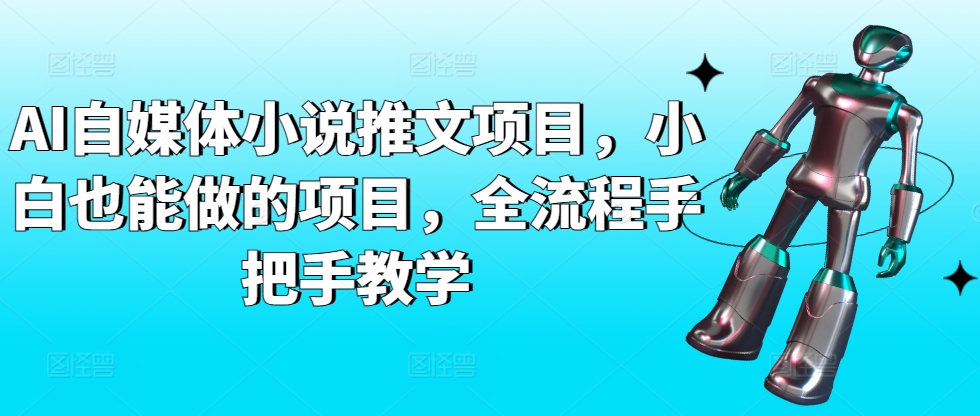 AI自媒体小说推文项目，小白也能做的项目，全流程手把手教学-117资源网