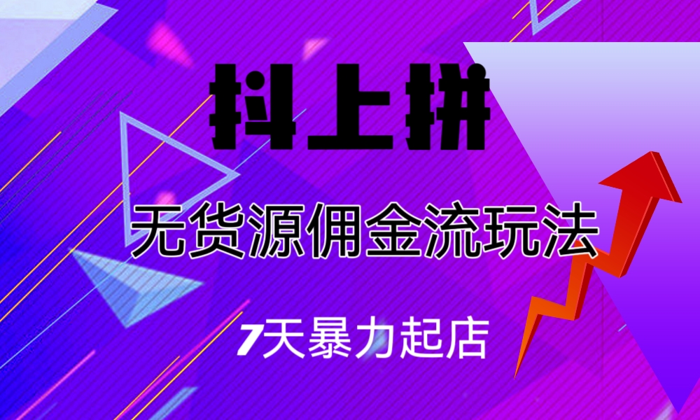 抖上拼无货源佣金流玩法，7天暴力起店，月入过万-117资源网