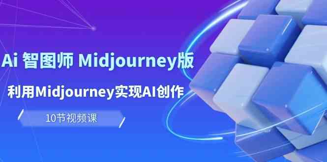 （10066期）玩赚Ai 智图师 Midjourney版：利用Midjourney实现AI创作及变现（10节课）-117资源网