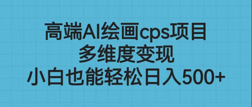 高端AI绘画cps项目，多维度变现，小白也能轻松日入500+-117资源网