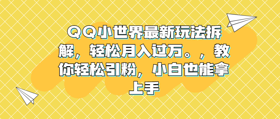 QQ小世界最新玩法拆解，轻松月入过万。教你轻松引粉，小白也能拿上手-117资源网