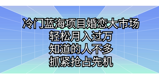 冷门蓝海项目婚恋大市场，轻松月入过万，知道的人不多，抓紧抢占先机。-117资源网